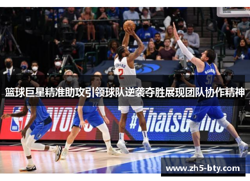 篮球巨星精准助攻引领球队逆袭夺胜展现团队协作精神 篮球巨星精准助攻引领球队逆袭夺胜展现团队协作精神
