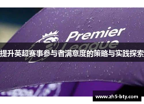 提升英超赛事参与者满意度的策略与实践探索 提升英超赛事参与者满意度的策略与实践探索