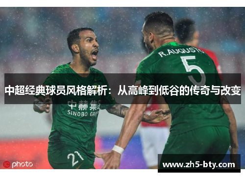 中超经典球员风格解析:从高峰到低谷的传奇与改变 中超经典球员风格解析:从高峰到低谷的传奇与改变