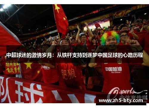 中超球迷的激情岁月:从铁杆支持到逐梦中国足球的心路历程 中超球迷的激情岁月:从铁杆支持到逐梦中国足球的心路历程