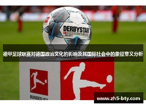 德甲足球联赛对德国政治文化的影响及其国际社会中的象征意义分析 德甲足球联赛对德国政治文化的影响及其国际社会中的象征意义分析