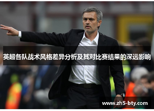 英超各队战术风格差异分析及其对比赛结果的深远影响 英超各队战术风格差异分析及其对比赛结果的深远影响
