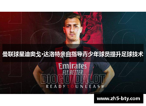 曼联球星迪奥戈·达洛特亲自指导青少年球员提升足球技术 曼联球星迪奥戈·达洛特亲自指导青少年球员提升足球技术