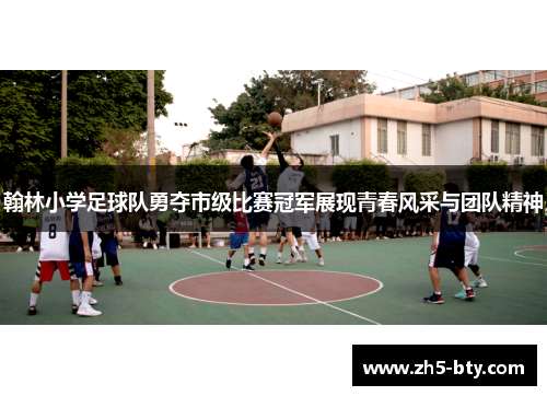 翰林小学足球队勇夺市级比赛冠军展现青春风采与团队精神 翰林小学足球队勇夺市级比赛冠军展现青春风采与团队精神