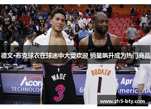 德文·布克球衣在球迷中大受欢迎 销量飙升成为热门商品 德文·布克球衣在球迷中大受欢迎 销量飙升成为热门商品