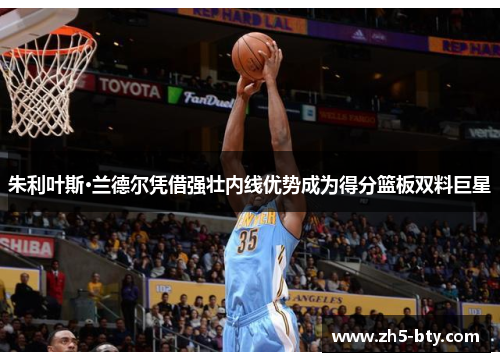 朱利叶斯·兰德尔凭借强壮内线优势成为得分篮板双料巨星 朱利叶斯·兰德尔凭借强壮内线优势成为得分篮板双料巨星