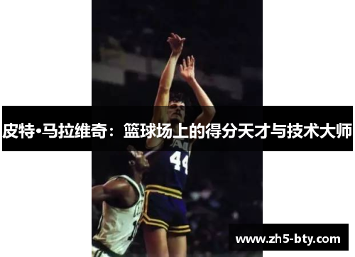 皮特·马拉维奇:篮球场上的得分天才与技术大师 皮特·马拉维奇:篮球场上的得分天才与技术大师