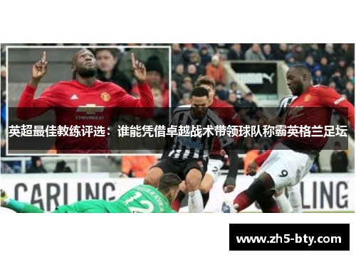 英超最佳教练评选:谁能凭借卓越战术带领球队称霸英格兰足坛 英超最佳教练评选:谁能凭借卓越战术带领球队称霸英格兰足坛