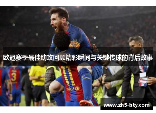欧冠赛季最佳助攻回顾精彩瞬间与关键传球的背后故事 欧冠赛季最佳助攻回顾精彩瞬间与关键传球的背后故事