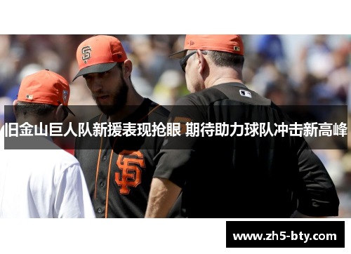 旧金山巨人队新援表现抢眼 期待助力球队冲击新高峰 旧金山巨人队新援表现抢眼 期待助力球队冲击新高峰