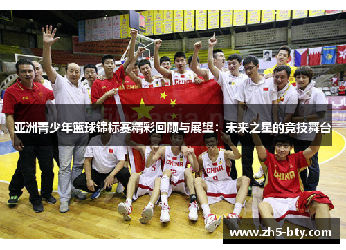 亚洲青少年篮球锦标赛精彩回顾与展望:未来之星的竞技舞台 亚洲青少年篮球锦标赛精彩回顾与展望:未来之星的竞技舞台