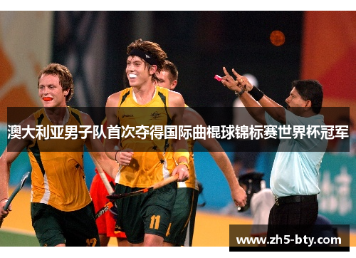 澳大利亚男子队首次夺得国际曲棍球锦标赛世界杯冠军 澳大利亚男子队首次夺得国际曲棍球锦标赛世界杯冠军