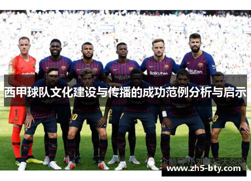 西甲球队文化建设与传播的成功范例分析与启示 西甲球队文化建设与传播的成功范例分析与启示