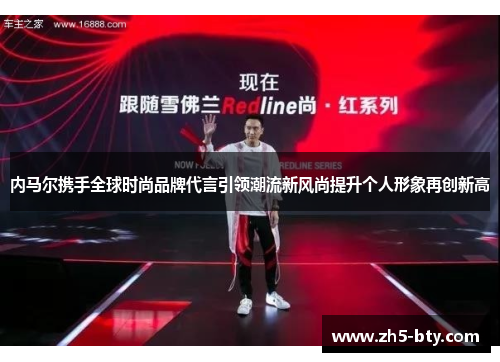 内马尔携手全球时尚品牌代言引领潮流新风尚提升个人形象再创新高 内马尔携手全球时尚品牌代言引领潮流新风尚提升个人形象再创新高