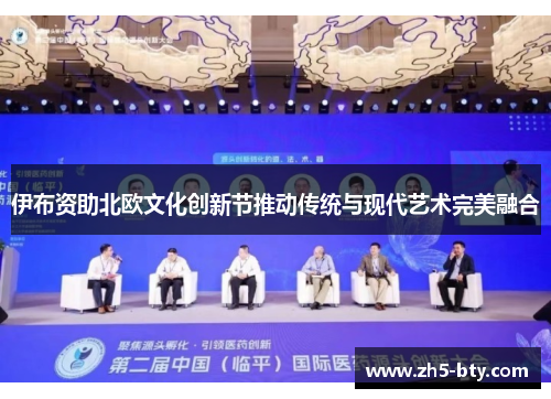 伊布资助北欧文化创新节推动传统与现代艺术完美融合 伊布资助北欧文化创新节推动传统与现代艺术完美融合