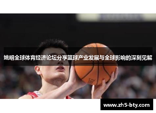 姚明全球体育经济论坛分享篮球产业发展与全球影响的深刻见解 姚明全球体育经济论坛分享篮球产业发展与全球影响的深刻见解