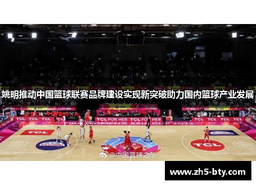 姚明推动中国篮球联赛品牌建设实现新突破助力国内篮球产业发展 姚明推动中国篮球联赛品牌建设实现新突破助力国内篮球产业发展