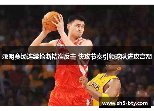 姚明赛场连续抢断精准反击 快攻节奏引领球队进攻高潮 姚明赛场连续抢断精准反击 快攻节奏引领球队进攻高潮