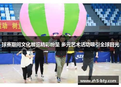 球赛期间文化展览精彩纷呈 多元艺术活动吸引全球目光 球赛期间文化展览精彩纷呈 多元艺术活动吸引全球目光