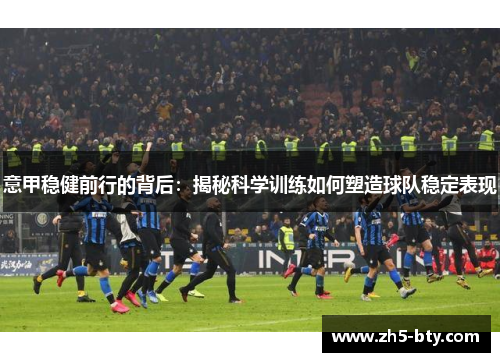意甲稳健前行的背后:揭秘科学训练如何塑造球队稳定表现 意甲稳健前行的背后:揭秘科学训练如何塑造球队稳定表现
