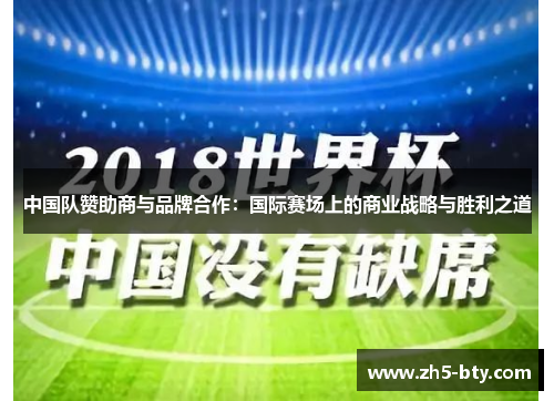 中国队赞助商与品牌合作:国际赛场上的商业战略与胜利之道 中国队赞助商与品牌合作:国际赛场上的商业战略与胜利之道