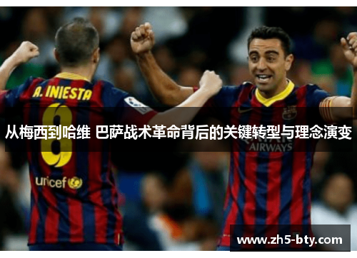 从梅西到哈维 巴萨战术革命背后的关键转型与理念演变 从梅西到哈维 巴萨战术革命背后的关键转型与理念演变