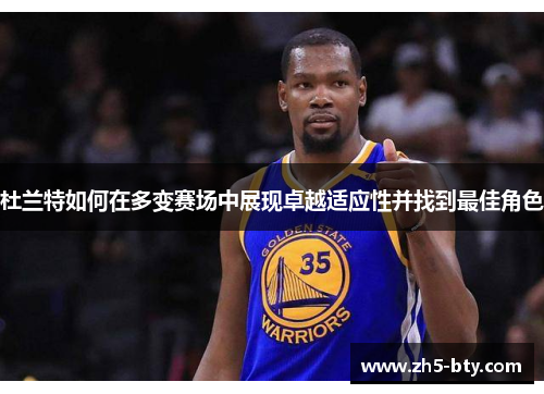 杜兰特如何在多变赛场中展现卓越适应性并找到最佳角色 杜兰特如何在多变赛场中展现卓越适应性并找到最佳角色