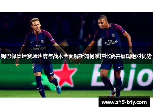 姆巴佩奥运赛场速度与战术全面解析如何掌控比赛并展现绝对优势 姆巴佩奥运赛场速度与战术全面解析如何掌控比赛并展现绝对优势