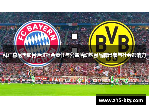 拜仁慕尼黑如何通过社会责任与公益活动增强品牌形象与社会影响力 拜仁慕尼黑如何通过社会责任与公益活动增强品牌形象与社会影响力