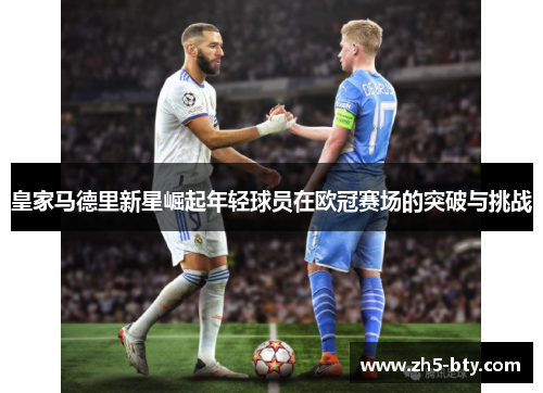 皇家马德里新星崛起年轻球员在欧冠赛场的突破与挑战 皇家马德里新星崛起年轻球员在欧冠赛场的突破与挑战