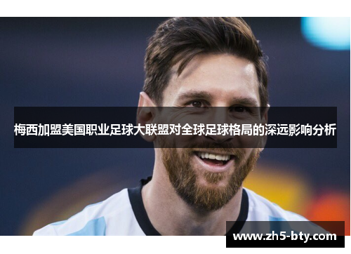 梅西加盟美国职业足球大联盟对全球足球格局的深远影响分析 梅西加盟美国职业足球大联盟对全球足球格局的深远影响分析