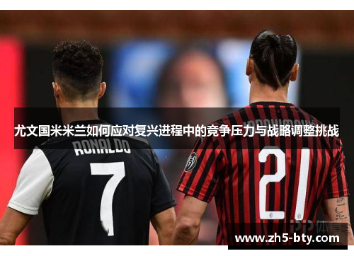 尤文国米米兰如何应对复兴进程中的竞争压力与战略调整挑战 尤文国米米兰如何应对复兴进程中的竞争压力与战略调整挑战