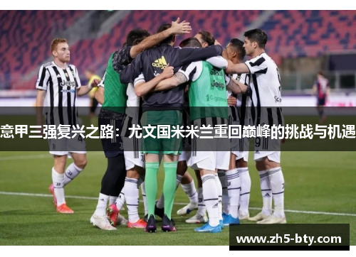 意甲三强复兴之路:尤文国米米兰重回巅峰的挑战与机遇 意甲三强复兴之路:尤文国米米兰重回巅峰的挑战与机遇