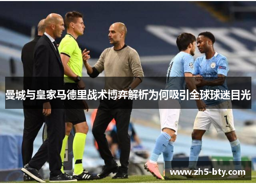 曼城与皇家马德里战术博弈解析为何吸引全球球迷目光 曼城与皇家马德里战术博弈解析为何吸引全球球迷目光