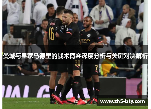 曼城与皇家马德里的战术博弈深度分析与关键对决解析 曼城与皇家马德里的战术博弈深度分析与关键对决解析