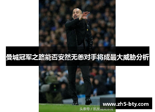 曼城冠军之路能否安然无恙对手将成最大威胁分析 曼城冠军之路能否安然无恙对手将成最大威胁分析