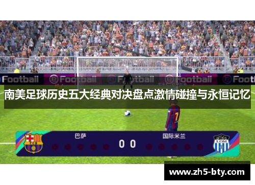 南美足球历史五大经典对决盘点激情碰撞与永恒记忆 南美足球历史五大经典对决盘点激情碰撞与永恒记忆