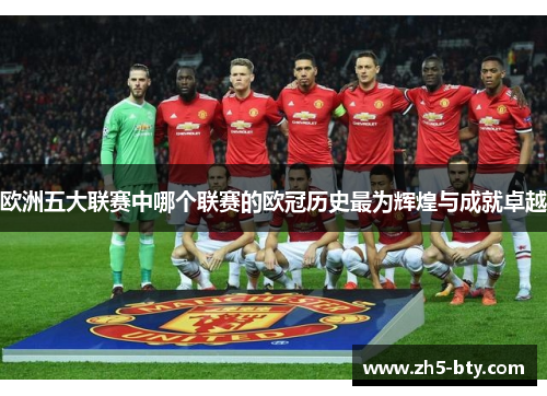 欧洲五大联赛中哪个联赛的欧冠历史最为辉煌与成就卓越 欧洲五大联赛中哪个联赛的欧冠历史最为辉煌与成就卓越