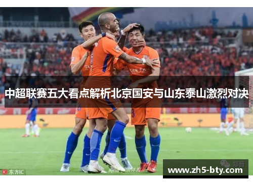 中超联赛五大看点解析北京国安与山东泰山激烈对决 中超联赛五大看点解析北京国安与山东泰山激烈对决