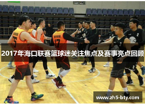 2017年海口联赛篮球迷关注焦点及赛事亮点回顾 2017年海口联赛篮球迷关注焦点及赛事亮点回顾