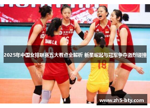 2025年中国女排联赛五大看点全解析 新星崛起与冠军争夺激烈碰撞 2025年中国女排联赛五大看点全解析 新星崛起与冠军争夺激烈碰撞