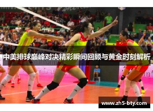 中美排球巅峰对决精彩瞬间回顾与黄金时刻解析 中美排球巅峰对决精彩瞬间回顾与黄金时刻解析