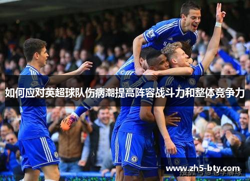 如何应对英超球队伤病潮提高阵容战斗力和整体竞争力 如何应对英超球队伤病潮提高阵容战斗力和整体竞争力