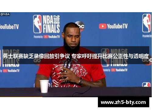 勇士联赛缺乏录像回放引争议 专家呼吁提升比赛公正性与透明度 勇士联赛缺乏录像回放引争议 专家呼吁提升比赛公正性与透明度