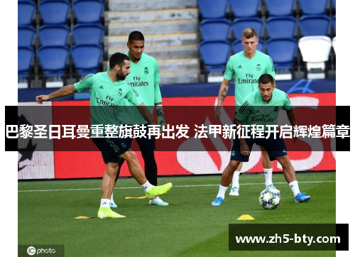 巴黎圣日耳曼重整旗鼓再出发 法甲新征程开启辉煌篇章