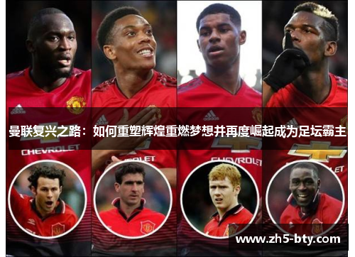 曼联复兴之路:如何重塑辉煌重燃梦想并再度崛起成为足坛霸主 曼联复兴之路:如何重塑辉煌重燃梦想并再度崛起成为足坛霸主