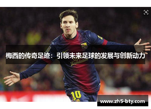 梅西的传奇足迹:引领未来足球的发展与创新动力 梅西的传奇足迹:引领未来足球的发展与创新动力