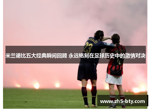 米兰德比五大经典瞬间回顾 永远铭刻在足球历史中的激情对决 米兰德比五大经典瞬间回顾 永远铭刻在足球历史中的激情对决