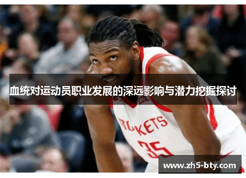 血统对运动员职业发展的深远影响与潜力挖掘探讨 血统对运动员职业发展的深远影响与潜力挖掘探讨