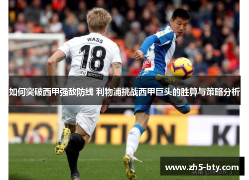 如何突破西甲强敌防线 利物浦挑战西甲巨头的胜算与策略分析 如何突破西甲强敌防线 利物浦挑战西甲巨头的胜算与策略分析